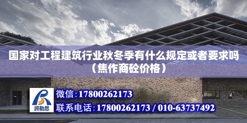 國家對工程建筑行業(yè)秋冬季有什么規(guī)定或者要求嗎（焦作商砼價格）