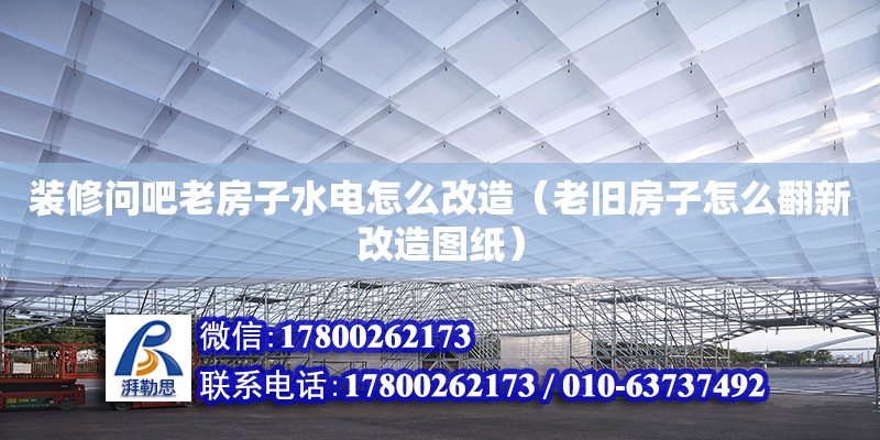 裝修問吧老房子水電怎么改造（老舊房子怎么翻新改造圖紙） 北京加固設計