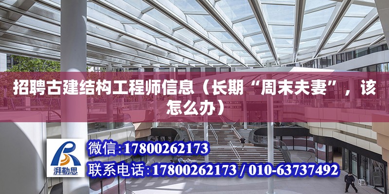 招聘古建結構工程師信息（長期“周末夫妻”，該怎么辦）