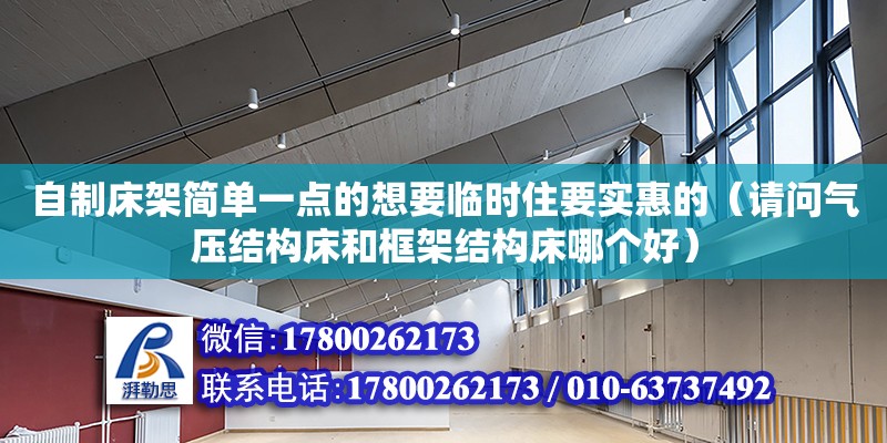 自制床架簡單一點的想要臨時住要實惠的（請問氣壓結構床和框架結構床哪個好） 北京加固設計