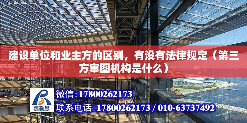 建設單位和業(yè)主方的區(qū)別，有沒有法律規(guī)定（第三方審圖機構(gòu)是什么）