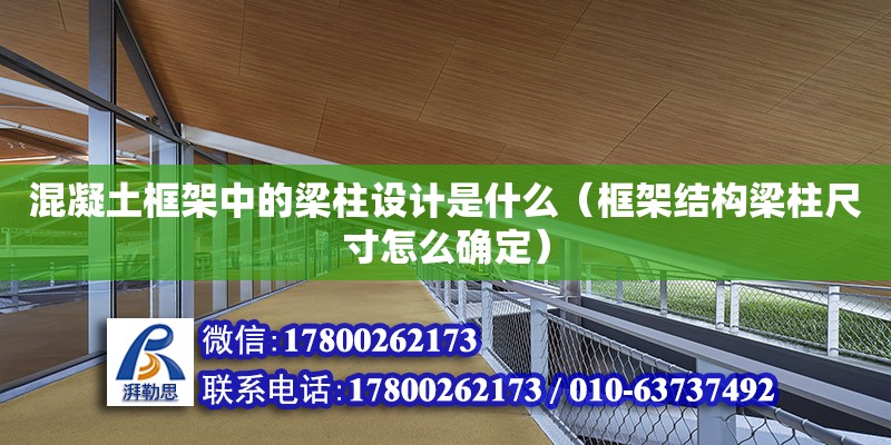 混凝土框架中的梁柱設(shè)計是什么（框架結(jié)構(gòu)梁柱尺寸怎么確定） 北京加固設(shè)計