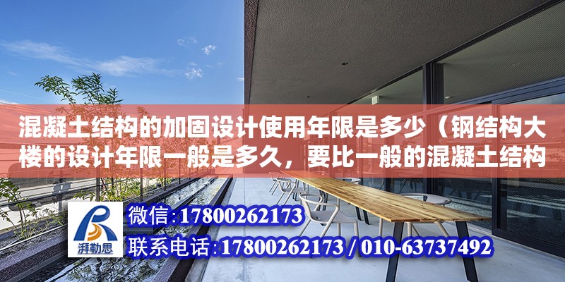 混凝土結(jié)構(gòu)的加固設(shè)計使用年限是多少（鋼結(jié)構(gòu)大樓的設(shè)計年限一般是多久，要比一般的混凝土結(jié)構(gòu)久的多吧） 北京加固設(shè)計