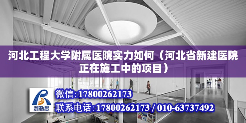 河北工程大學附屬醫(yī)院實力如何（河北省新建醫(yī)院正在施工中的項目）