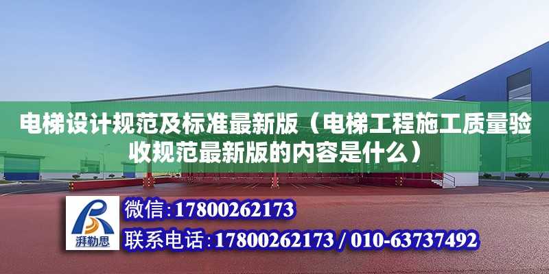 電梯設計規(guī)范及標準最新版（電梯工程施工質(zhì)量驗收規(guī)范最新版的內(nèi)容是什么）