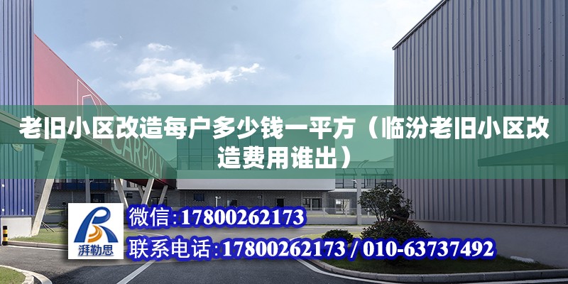 老舊小區(qū)改造每戶多少錢一平方（臨汾老舊小區(qū)改造費用誰出）