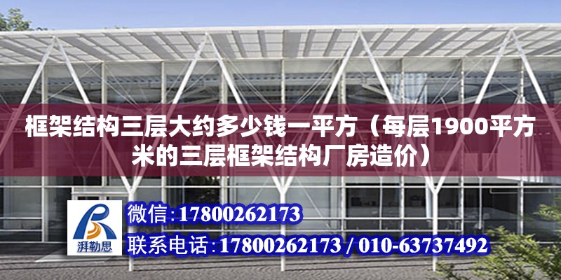 框架結(jié)構(gòu)三層大約多少錢一平方（每層1900平方米的三層框架結(jié)構(gòu)廠房造價(jià)）