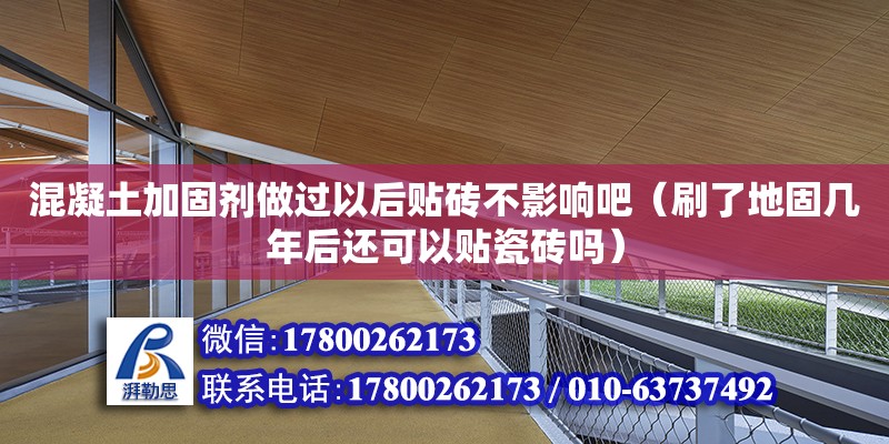 混凝土加固劑做過以后貼磚不影響吧（刷了地固幾年后還可以貼瓷磚嗎）