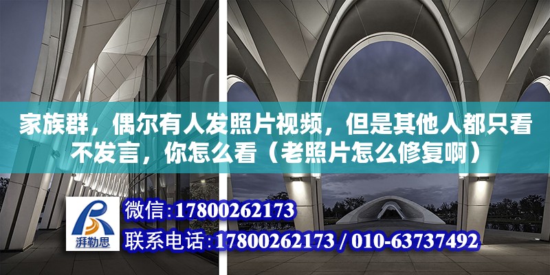 家族群，偶爾有人發(fā)照片視頻，但是其他人都只看不發(fā)言，你怎么看（老照片怎么修復(fù)啊）