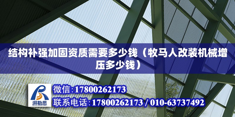 結(jié)構(gòu)補(bǔ)強(qiáng)加固資質(zhì)需要多少錢（牧馬人改裝機(jī)械增壓多少錢）