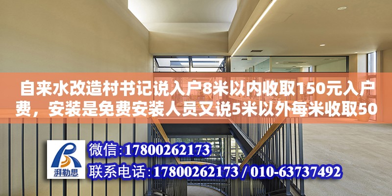 自來水改造村書記說入戶8米以內(nèi)收取150元入戶費(fèi)，安裝是免費(fèi)安裝人員又說5米以外每米收取50元，向書記反應(yīng)沒結(jié)果怎么辦（老舊小區(qū)下水管改造破壞裝修） 北京加固設(shè)計