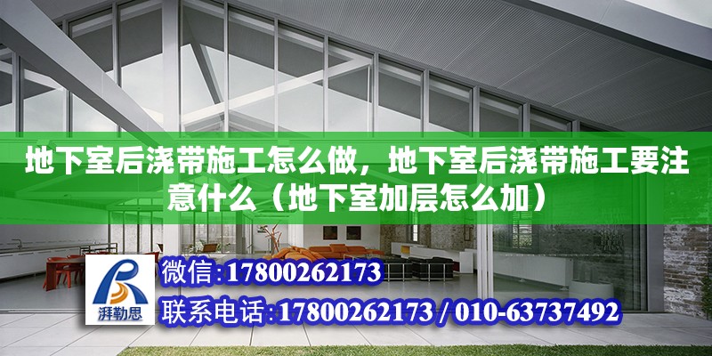 地下室后澆帶施工怎么做，地下室后澆帶施工要注意什么（地下室加層怎么加）