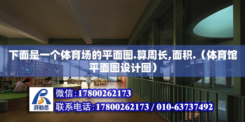 下面是一個(gè)體育場的平面圖.算周長,面積.（體育館平面圖設(shè)計(jì)圖） 北京加固設(shè)計(jì)