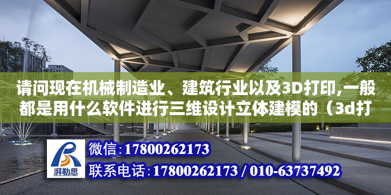 請問現(xiàn)在機械制造業(yè)、建筑行業(yè)以及3D打印,一般都是用什么軟件進行三維設(shè)計立體建模的（3d打印機建筑模型）