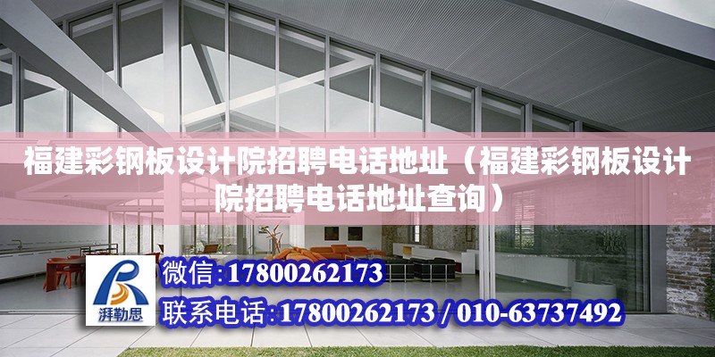 福建彩鋼板設計院招聘電話地址（福建彩鋼板設計院招聘電話地址查詢） 鋼結構網(wǎng)架設計