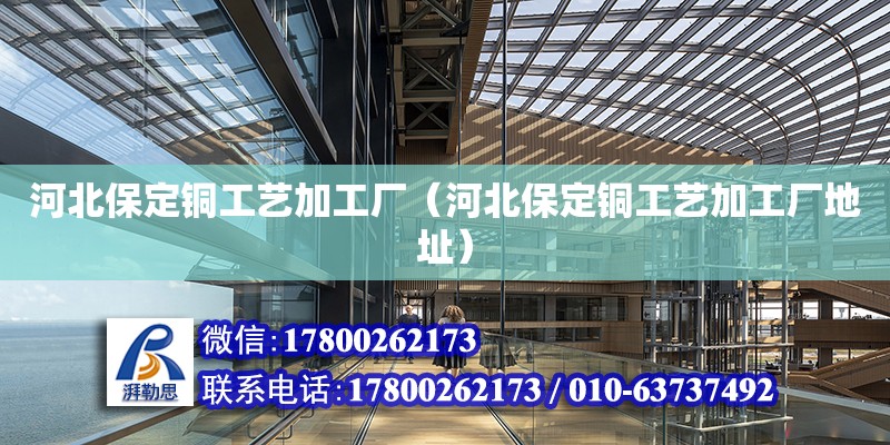 河北保定銅工藝加工廠（河北保定銅工藝加工廠地址） 鋼結(jié)構(gòu)網(wǎng)架設(shè)計(jì)