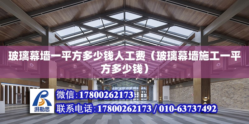 玻璃幕墻一平方多少錢人工費（玻璃幕墻施工一平方多少錢） 鋼結(jié)構(gòu)網(wǎng)架設(shè)計