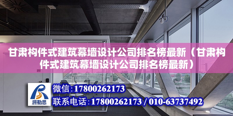 甘肅構(gòu)件式建筑幕墻設(shè)計(jì)公司排名榜最新（甘肅構(gòu)件式建筑幕墻設(shè)計(jì)公司排名榜最新）