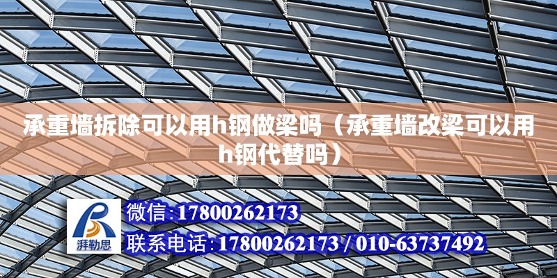 承重墻拆除可以用h鋼做梁?jiǎn)幔ǔ兄貕Ω牧嚎梢杂胔鋼代替嗎）