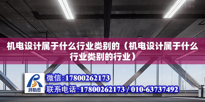 機(jī)電設(shè)計(jì)屬于什么行業(yè)類別的（機(jī)電設(shè)計(jì)屬于什么行業(yè)類別的行業(yè)） 北京加固設(shè)計(jì)（加固設(shè)計(jì)公司）