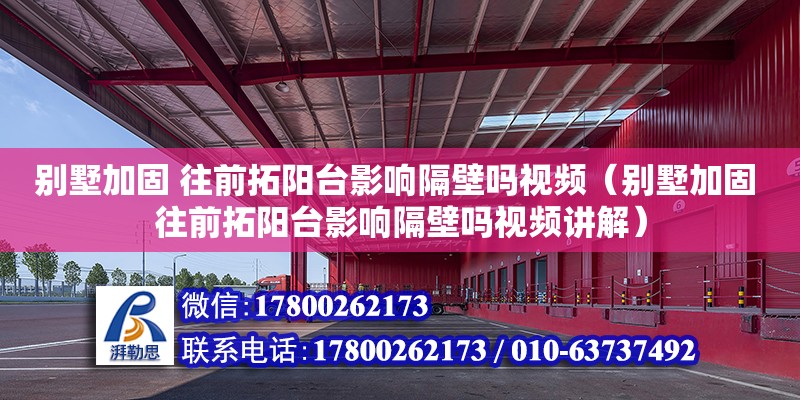 別墅加固 往前拓陽臺(tái)影響隔壁嗎視頻（別墅加固 往前拓陽臺(tái)影響隔壁嗎視頻講解）