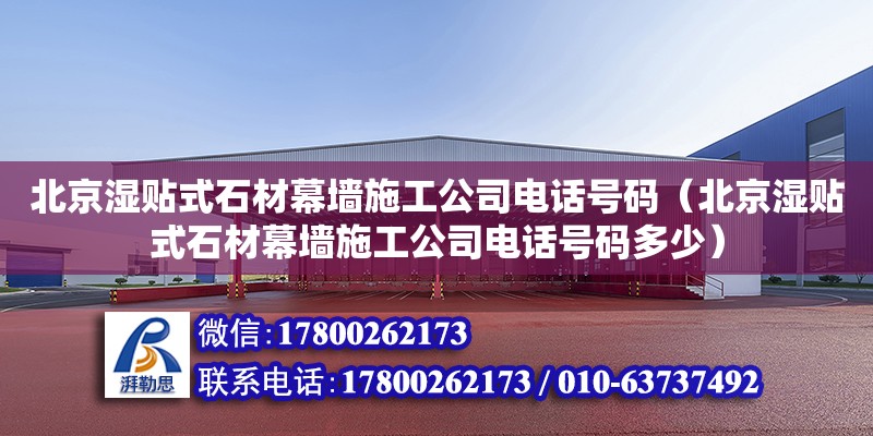 北京濕貼式石材幕墻施工公司電話號碼（北京濕貼式石材幕墻施工公司電話號碼多少） 鋼結(jié)構(gòu)網(wǎng)架設計