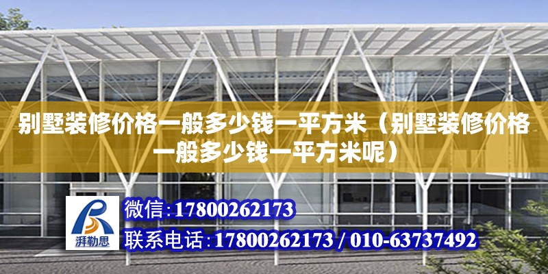 別墅裝修價格一般多少錢一平方米（別墅裝修價格一般多少錢一平方米呢）