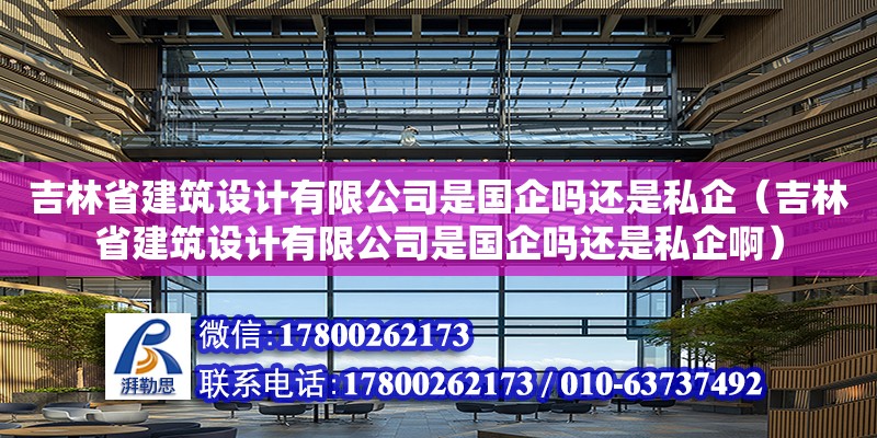 吉林省建筑設(shè)計(jì)有限公司是國(guó)企嗎還是私企（吉林省建筑設(shè)計(jì)有限公司是國(guó)企嗎還是私企?。? title=