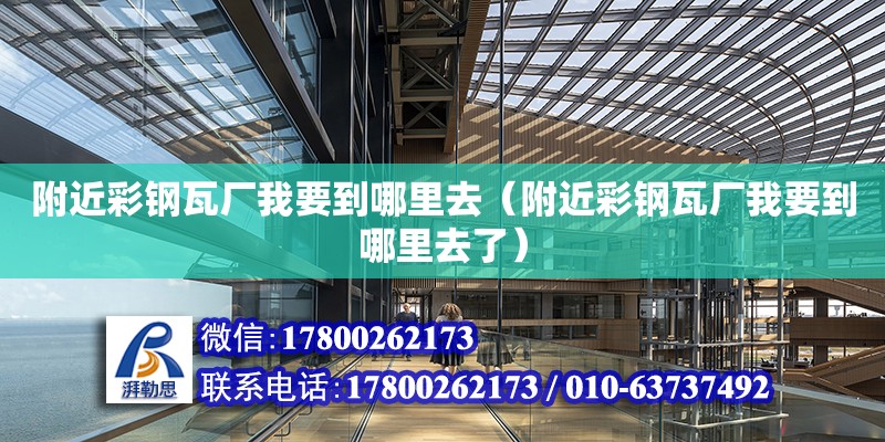 附近彩鋼瓦廠我要到哪里去（附近彩鋼瓦廠我要到哪里去了） 鋼結(jié)構(gòu)網(wǎng)架設(shè)計(jì)