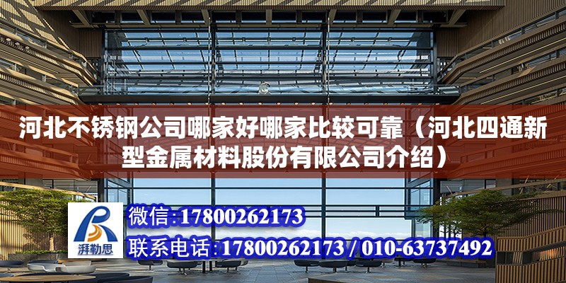 河北不銹鋼公司哪家好哪家比較可靠（河北四通新型金屬材料股份有限公司介紹） 北京加固設(shè)計(jì)