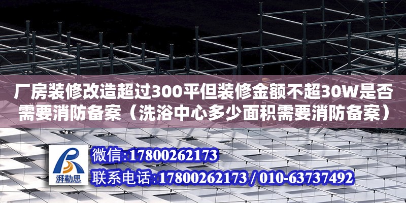 廠房裝修改造超過300平但裝修金額不超30W是否需要消防備案（洗浴中心多少面積需要消防備案） 北京加固設(shè)計