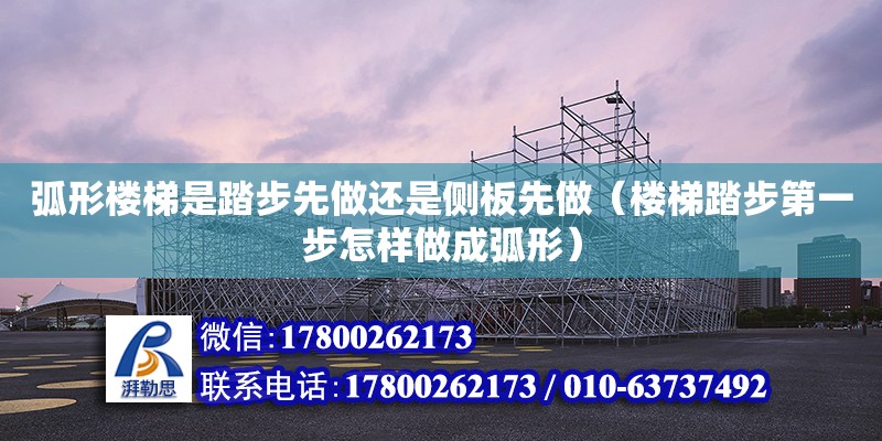 弧形樓梯是踏步先做還是側(cè)板先做（樓梯踏步第一步怎樣做成弧形）