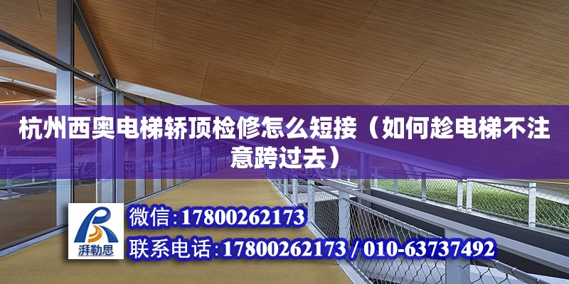 杭州西奧電梯轎頂檢修怎么短接（如何趁電梯不注意跨過去） 北京加固設(shè)計