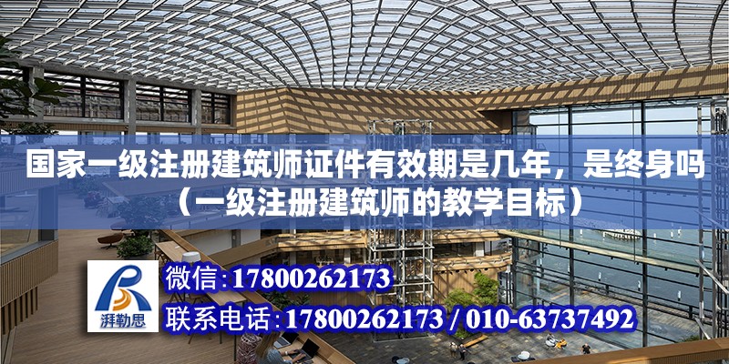 國家一級注冊建筑師證件有效期是幾年，是終身嗎（一級注冊建筑師的教學(xué)目標(biāo)）