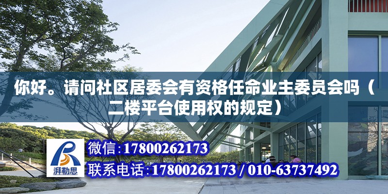 你好。請(qǐng)問社區(qū)居委會(huì)有資格任命業(yè)主委員會(huì)嗎（二樓平臺(tái)使用權(quán)的規(guī)定）