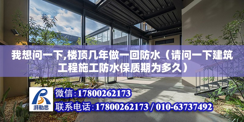 我想問一下,樓頂幾年做一回防水（請問一下建筑工程施工防水保質(zhì)期為多久）