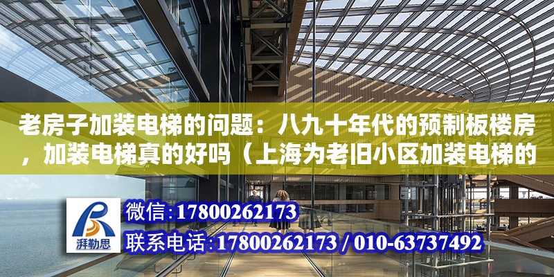 老房子加裝電梯的問題：八九十年代的預制板樓房，加裝電梯真的好嗎（上海為老舊小區(qū)加裝電梯的惠民工程，為什么安裝的樓棟寥寥無幾）