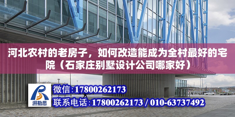 河北農(nóng)村的老房子，如何改造能成為全村最好的宅院（石家莊別墅設計公司哪家好） 北京加固設計