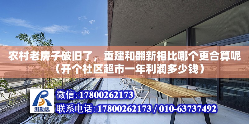 農(nóng)村老房子破舊了，重建和翻新相比哪個更合算呢（開個社區(qū)超市一年利潤多少錢）