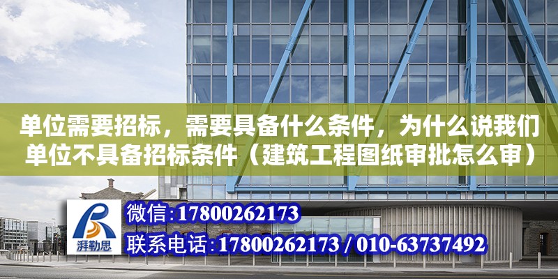 單位需要招標，需要具備什么條件，為什么說我們單位不具備招標條件（建筑工程圖紙審批怎么審）