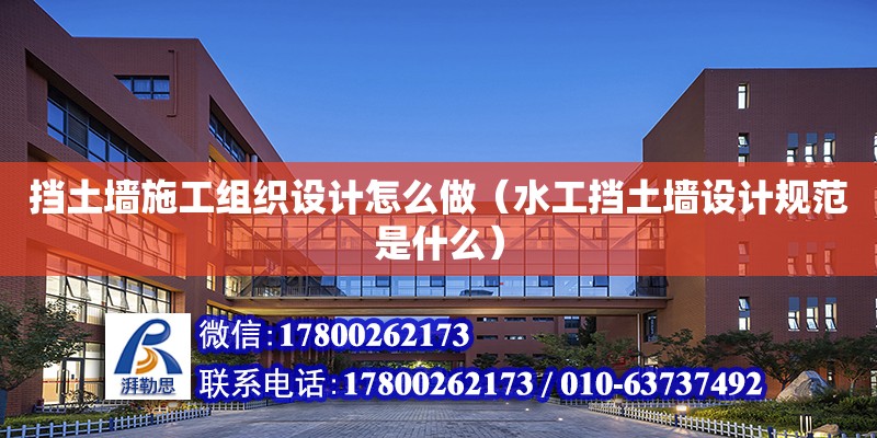 擋土墻施工組織設(shè)計(jì)怎么做（水工擋土墻設(shè)計(jì)規(guī)范是什么） 北京加固設(shè)計(jì)