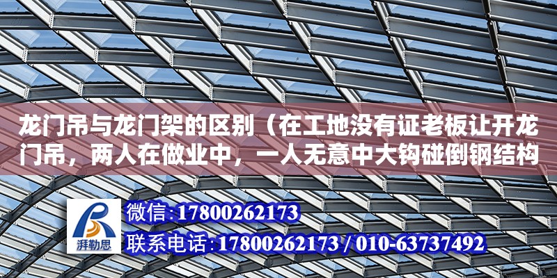 龍門吊與龍門架的區(qū)別（在工地沒有證老板讓開龍門吊，兩人在做業(yè)中，一人無意中大鉤碰倒鋼結(jié)構(gòu)） 北京加固設(shè)計(jì)