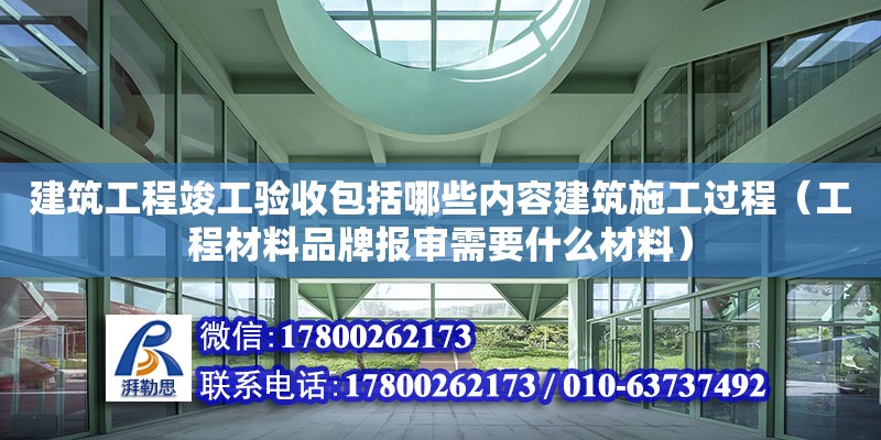 建筑工程竣工驗收包括哪些內(nèi)容建筑施工過程（工程材料品牌報審需要什么材料） 北京加固設(shè)計