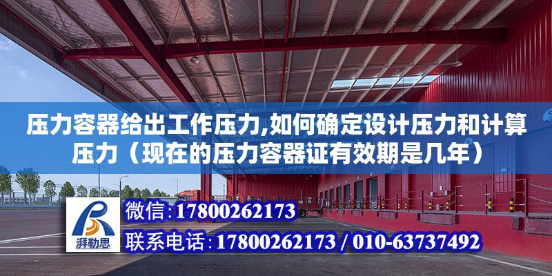 壓力容器給出工作壓力,如何確定設(shè)計壓力和計算壓力（現(xiàn)在的壓力容器證有效期是幾年）