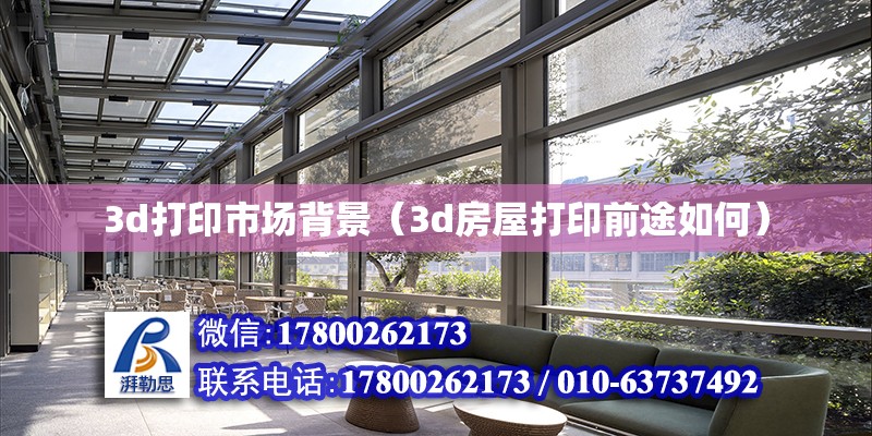 3d打印市場(chǎng)背景（3d房屋打印前途如何）