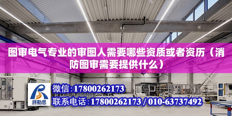 圖審電氣專業(yè)的審圖人需要哪些資質(zhì)或者資歷（消防圖審需要提供什么）