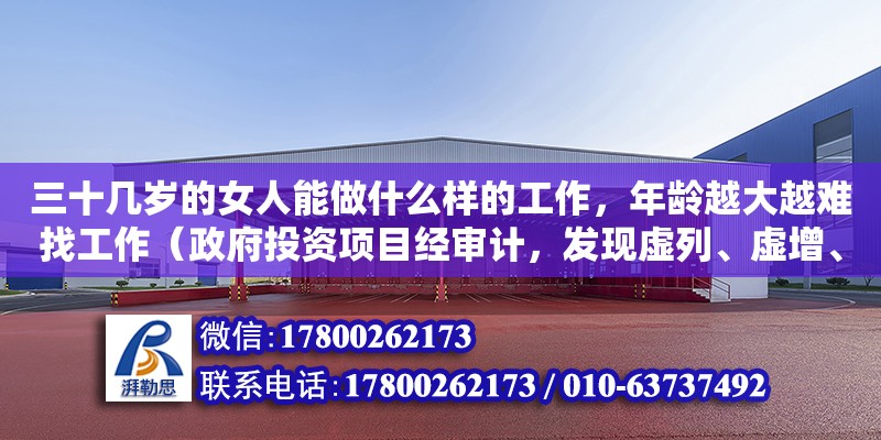 三十幾歲的女人能做什么樣的工作，年齡越大越難找工作（政府投資項目經(jīng)審計，發(fā)現(xiàn)虛列、虛增、虛報工程量，建設(shè)單位對虛列工程量的結(jié)果違反了什么法律法規(guī)了什么法律法規(guī)結(jié)果違反了什么法律法規(guī)了什么法律法規(guī)）