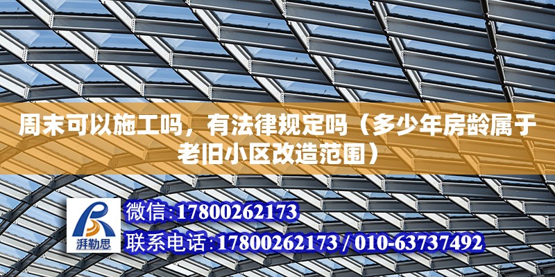 周末可以施工嗎，有法律規(guī)定嗎（多少年房齡屬于老舊小區(qū)改造范圍） 北京加固設(shè)計