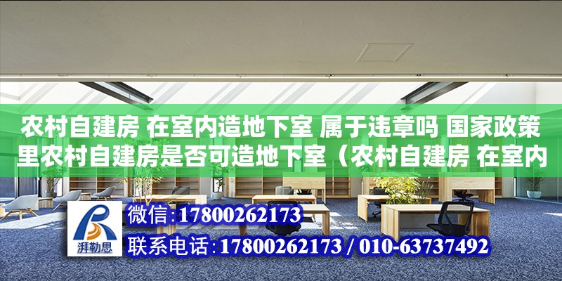 農(nóng)村自建房 在室內(nèi)造地下室 屬于違章嗎 國(guó)家政策里農(nóng)村自建房是否可造地下室（農(nóng)村自建房 在室內(nèi)造地下室 屬于違章嗎 國(guó)家政策里農(nóng)村自建房是否可造地下室）