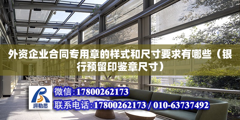 外資企業(yè)合同專用章的樣式和尺寸要求有哪些（銀行預(yù)留印鑒章尺寸） 北京加固設(shè)計